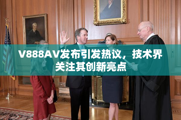 V888AV发布引发热议，技术界关注其创新亮点