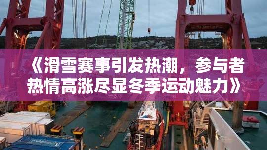 《滑雪赛事引发热潮，参与者热情高涨尽显冬季运动魅力》