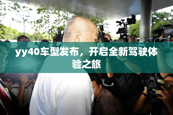 yy40车型发布，开启全新驾驶体验之旅