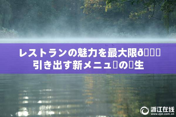 レストランの魅力を最大限🎆引き出す新メニューの誕生
