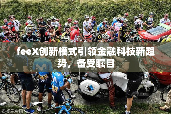 feeX创新模式引领金融科技新趋势，备受瞩目