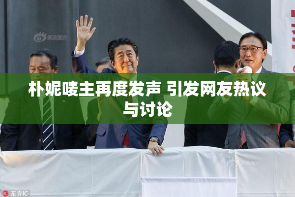 朴妮唛主再度发声 引发网友热议与讨论