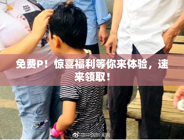 免费P！惊喜福利等你来体验，速来领取！