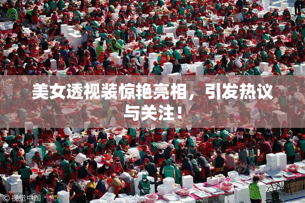 美女透视装惊艳亮相，引发热议与关注！