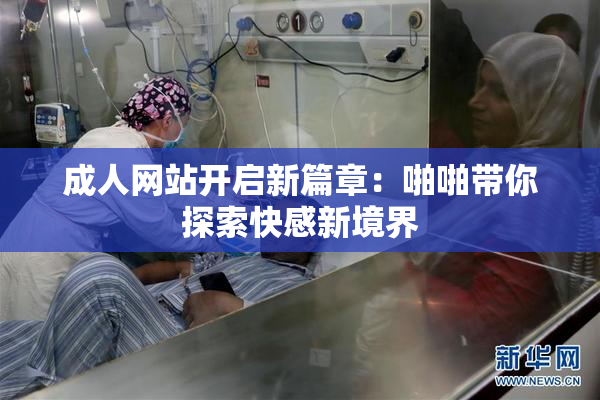 成人网站开启新篇章：啪啪带你探索快感新境界