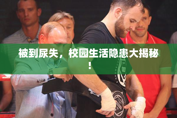 被到尿失，校园生活隐患大揭秘！