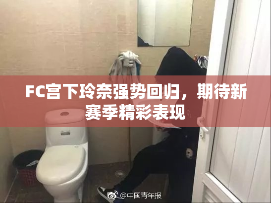 FC宫下玲奈强势回归，期待新赛季精彩表现