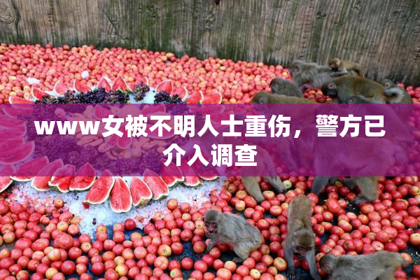 www女被不明人士重伤，警方已介入调查