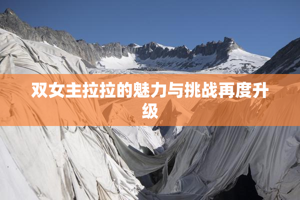 双女主拉拉的魅力与挑战再度升级