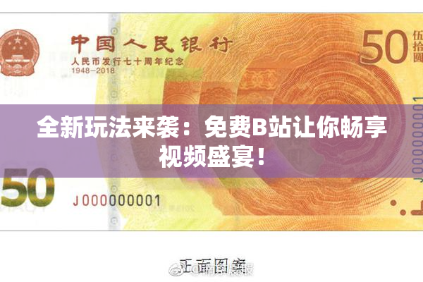全新玩法来袭：免费B站让你畅享视频盛宴！