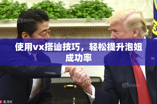 使用vx搭讪技巧，轻松提升泡妞成功率