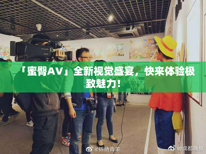 「蜜臀AV」全新视觉盛宴，快来体验极致魅力！