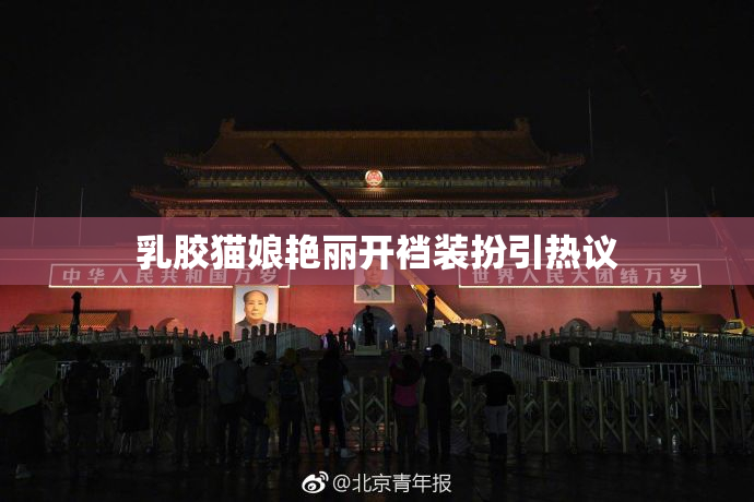 乳胶猫娘艳丽开裆装扮引热议