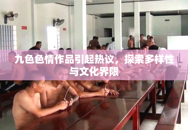 九色色情作品引起热议，探索多样性与文化界限