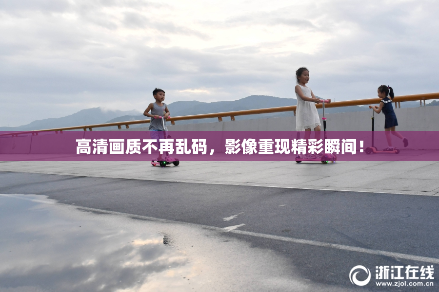 高清画质不再乱码，影像重现精彩瞬间！
