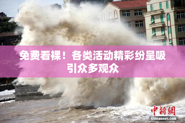 免费看裸！各类活动精彩纷呈吸引众多观众
