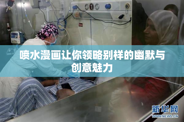喷水漫画让你领略别样的幽默与创意魅力