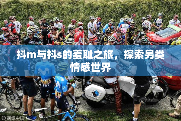 抖m与抖s的羞耻之旅，探索另类情感世界