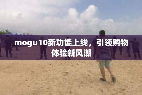 mogu10新功能上线，引领购物体验新风潮
