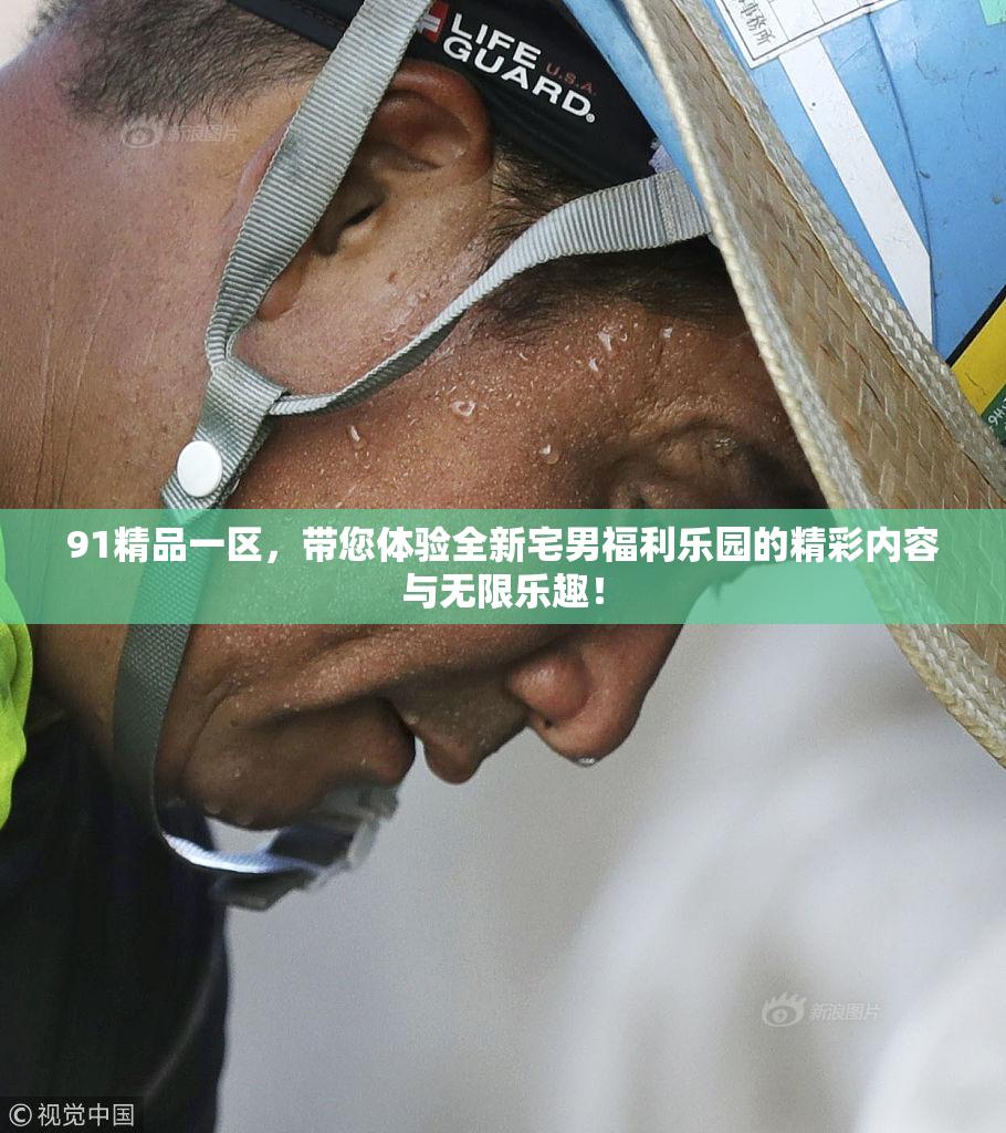 91精品一区，带您体验全新宅男福利乐园的精彩内容与无限乐趣！