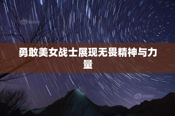 勇敢美女战士展现无畏精神与力量
