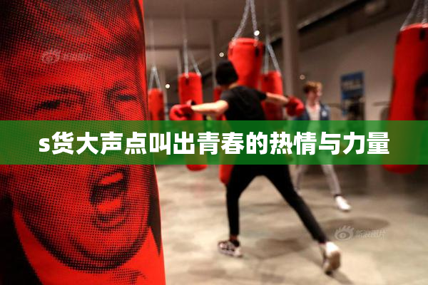 s货大声点叫出青春的热情与力量