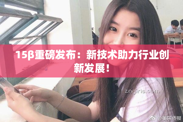 15β重磅发布：新技术助力行业创新发展！
