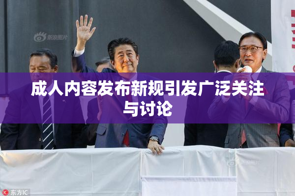 成人内容发布新规引发广泛关注与讨论