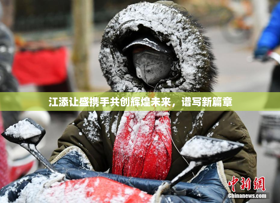 江添让盛携手共创辉煌未来，谱写新篇章