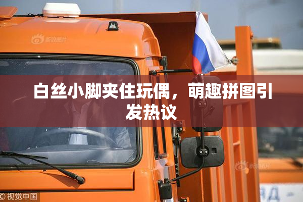 白丝小脚夹住玩偶，萌趣拼图引发热议