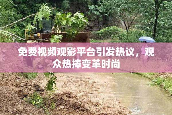 免费视频观影平台引发热议，观众热捧变革时尚