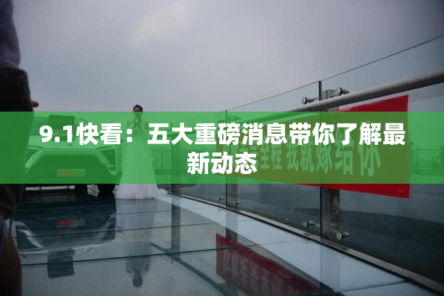 9.1快看：五大重磅消息带你了解最新动态