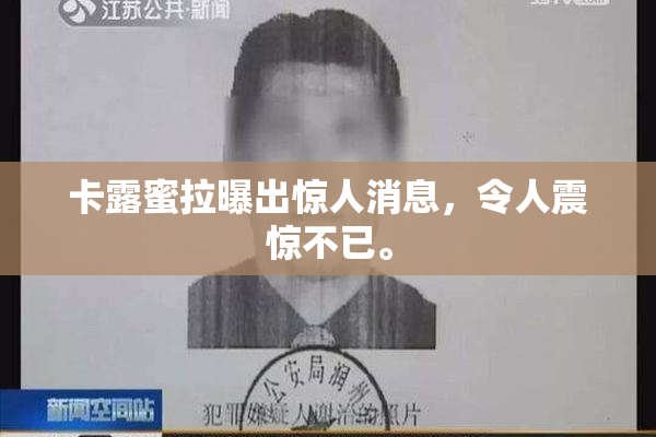 卡露蜜拉曝出惊人消息，令人震惊不已。