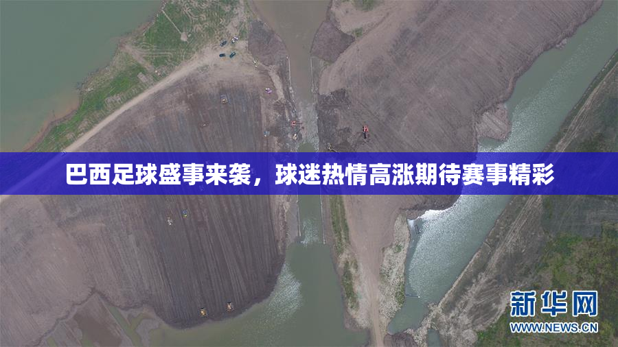 巴西足球盛事来袭，球迷热情高涨期待赛事精彩