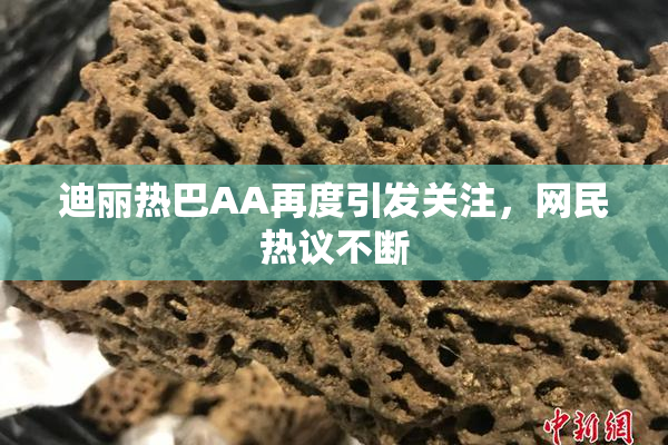 迪丽热巴AA再度引发关注，网民热议不断