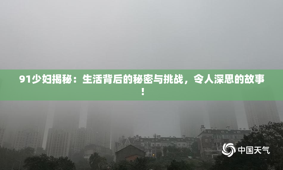 91少妇揭秘：生活背后的秘密与挑战，令人深思的故事！