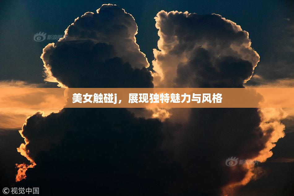 美女触碰j，展现独特魅力与风格