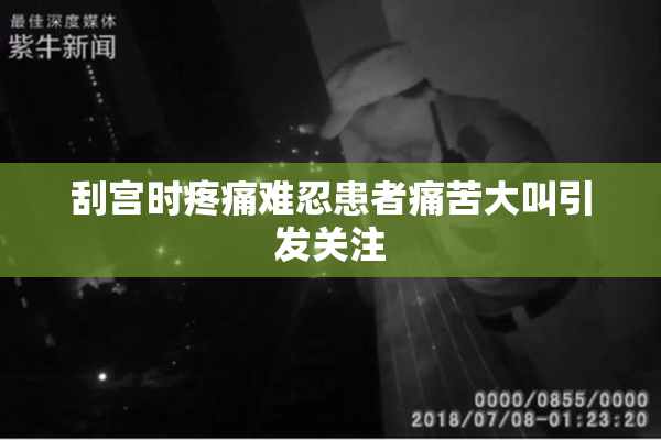 刮宫时疼痛难忍患者痛苦大叫引发关注