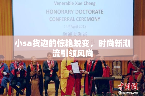 小sa货边的惊艳蜕变，时尚新潮流引领风尚
