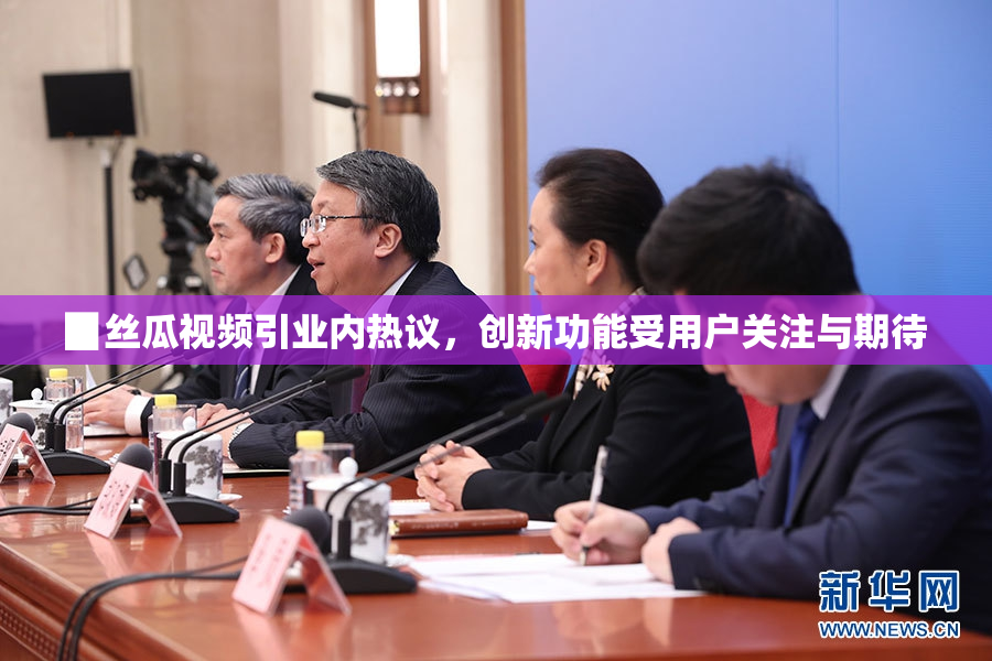 ▉丝瓜视频引业内热议，创新功能受用户关注与期待