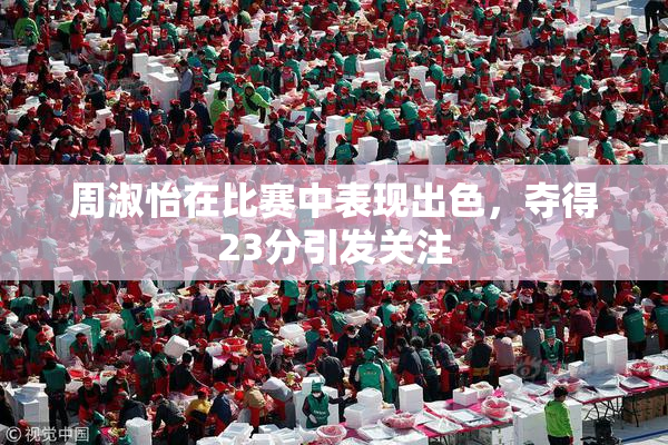 周淑怡在比赛中表现出色，夺得23分引发关注