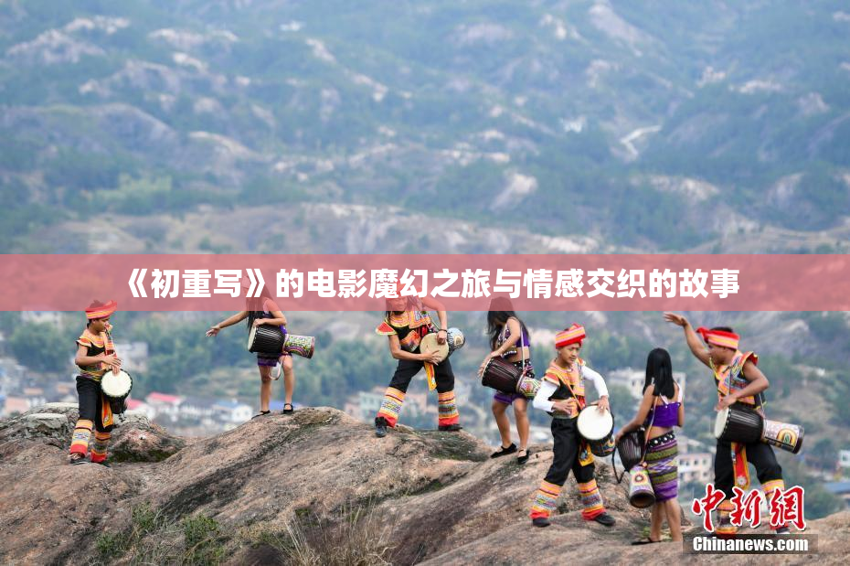 《初重写》的电影魔幻之旅与情感交织的故事