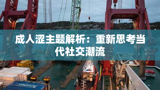成人涩主题解析：重新思考当代社交潮流