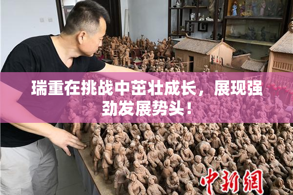 瑞重在挑战中茁壮成长，展现强劲发展势头！