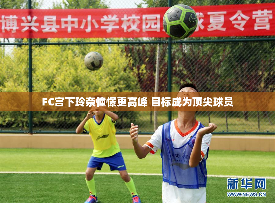 FC宫下玲奈憧憬更高峰 目标成为顶尖球员