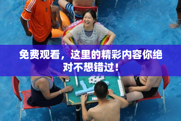 免费观看，这里的精彩内容你绝对不想错过！