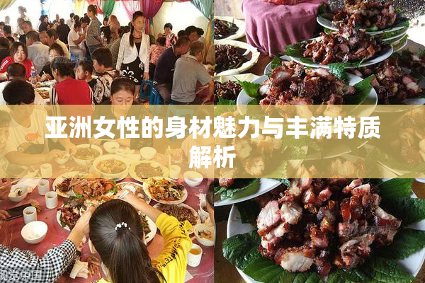 亚洲女性的身材魅力与丰满特质解析