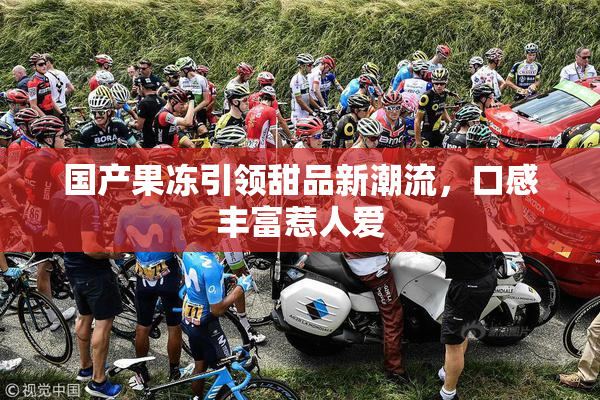 国产果冻引领甜品新潮流，口感丰富惹人爱