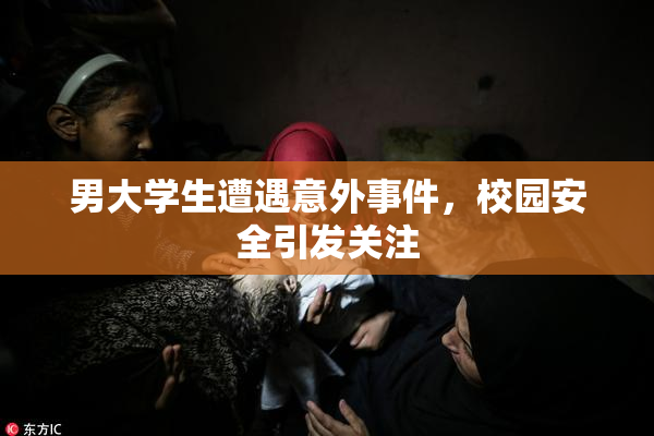 男大学生遭遇意外事件，校园安全引发关注