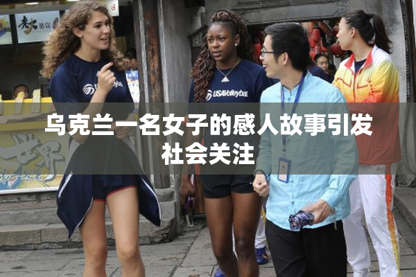 乌克兰一名女子的感人故事引发社会关注